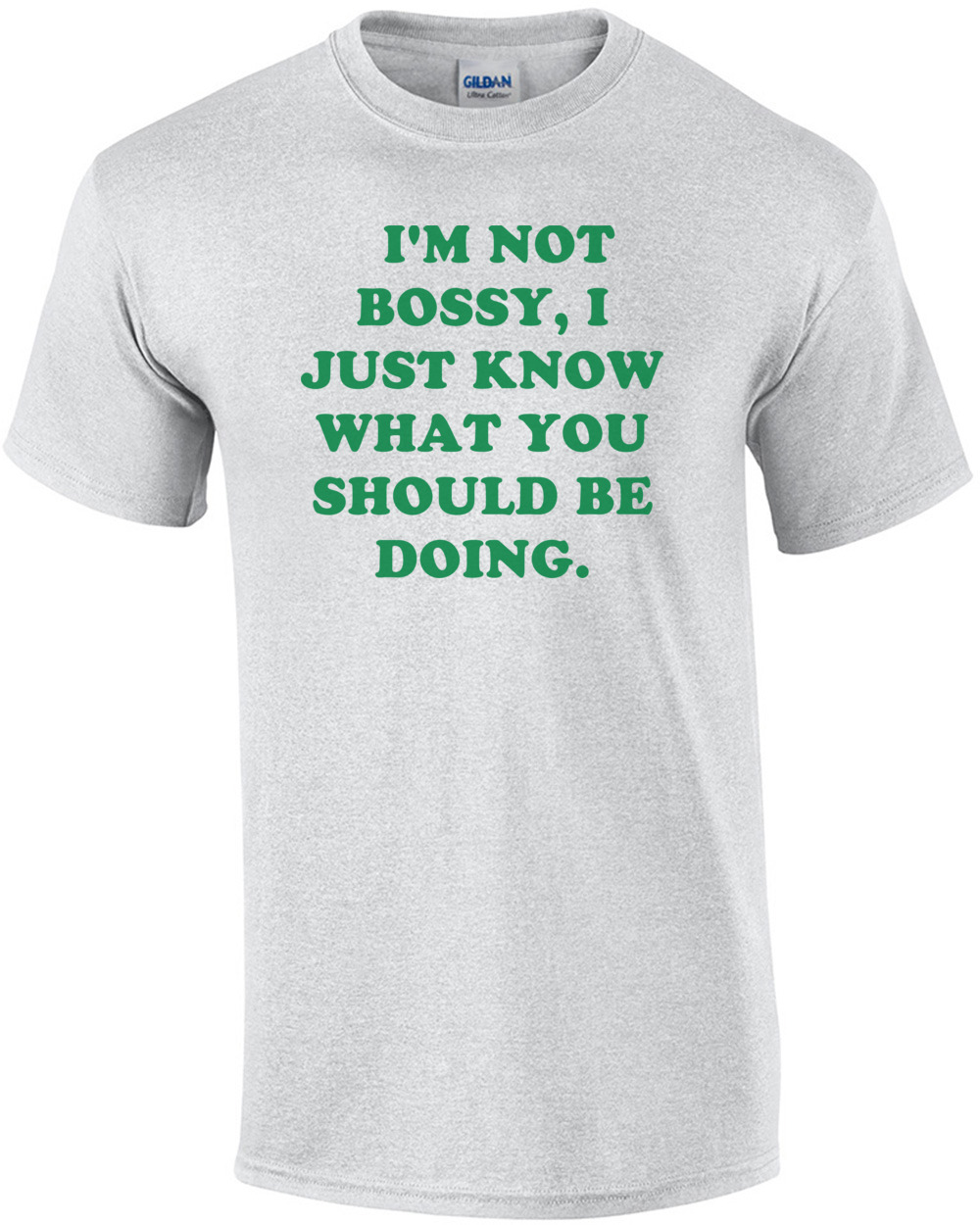   I'M NOT BOSSY, I JUST KNOW WHAT YOU SHOULD BE DOING. Shirt