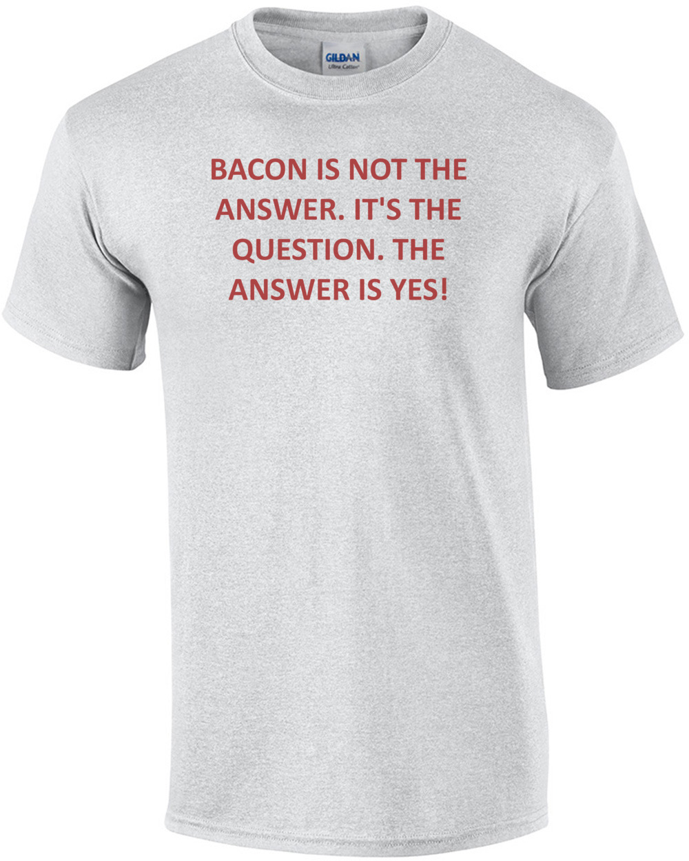 BACON IS NOT THE ANSWER. IT'S THE QUESTION. THE ANSWER IS YES! Shirt