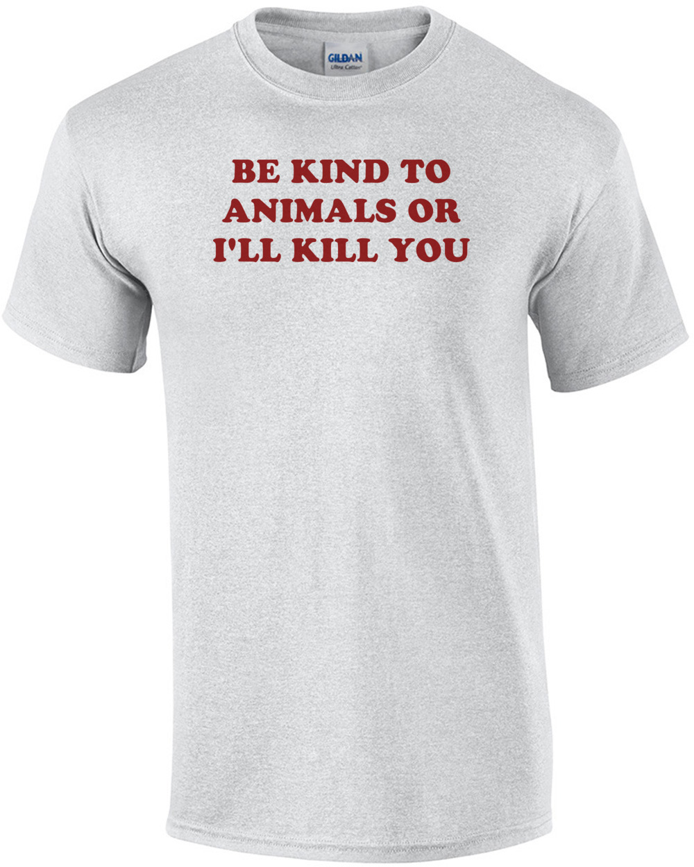 BE KIND TO ANIMALS OR I'LL KILL YOU Shirt