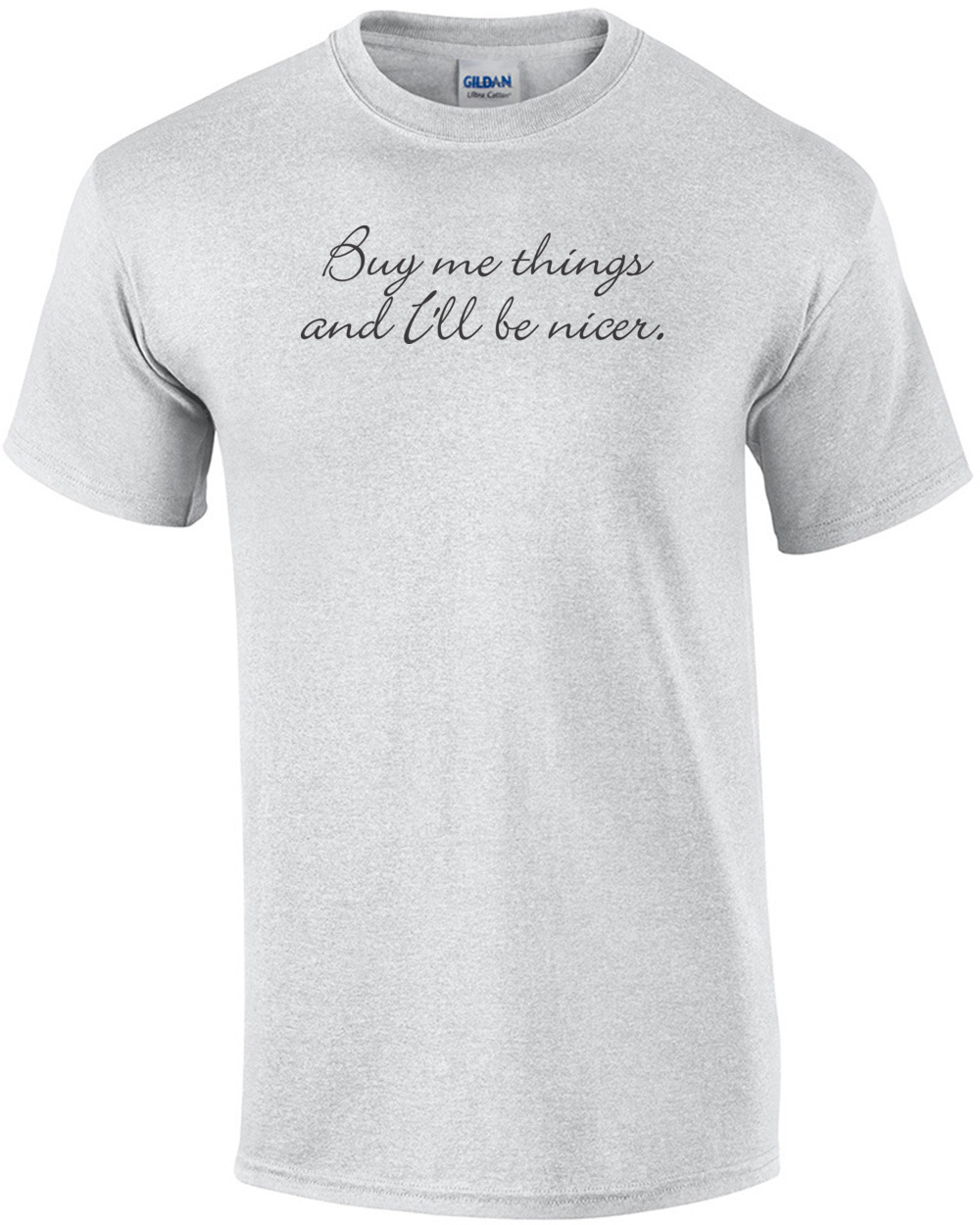 Buy Me Things And I'll Be Nicer T-shirt