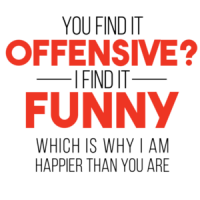   YOU FIND IT OFFENSIVE? I FIND IT FUNNY. THAT'S WHY I'M HAPPIER THAN YOU. Shirt