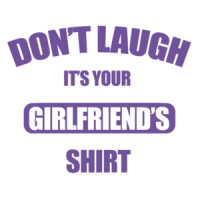 Don't laugh it's your girlfriend's shirt - funny t-shirt
