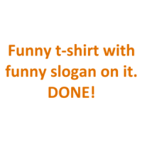 Funny t-shirt with funny slogan on it. DONE! Shirt