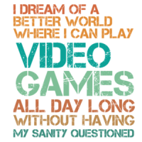 I dream of a better world where I can play video games all day - Gaming T-Shirt