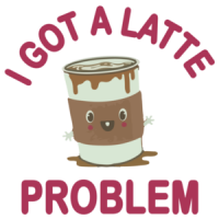 I Got A Latte Problem - Funny Cute T-Shirt