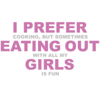I prefer cooking but sometimes eating out with all my girls is fun. Funny Lesbian T-Shirt 