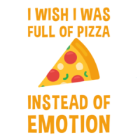 I wish I was full of pizza instead of emotion - funny pizza t-shirt