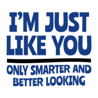 I'm Just Like You... Only Smarter And Better Looking shirt