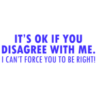 It's Ok If You Disagree With Me. I Can't Force You To Be Right! Funny Shirt
