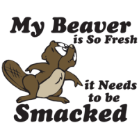 My Beaver Is So Fresh It Needs To Be Smacked T-shirt
