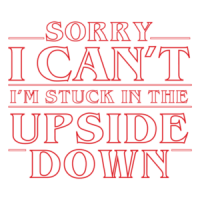 Sorry I can't I'm stuck in the upside down - stranger things t-shirt