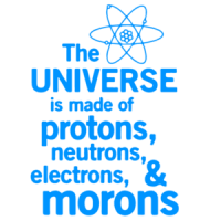 The universe is made of protons, neutrons, electrons, and morons. Funny T-Shirt