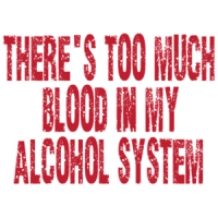 There's Too Much Blood In My Alcohol System T-shirt