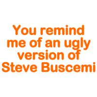 You Remind Me Of An Ugly Version Of Steve Buscemi! - Funny T-shirt