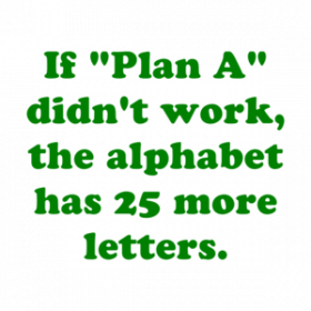 If "Plan A" didn't work, the alphabet has 25 more letters. Shirt