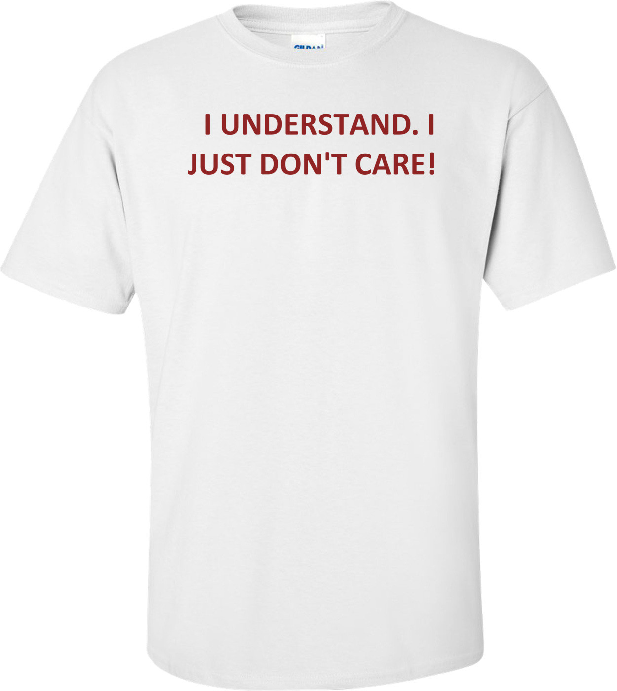   I UNDERSTAND. I JUST DON'T CARE! Shirt