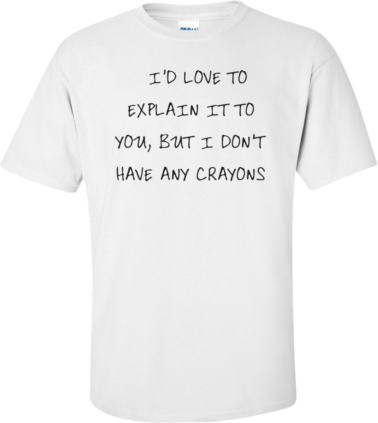   I'D LOVE TO EXPLAIN IT TO YOU, BUT I DON'T HAVE ANY CRAYONS Shirt