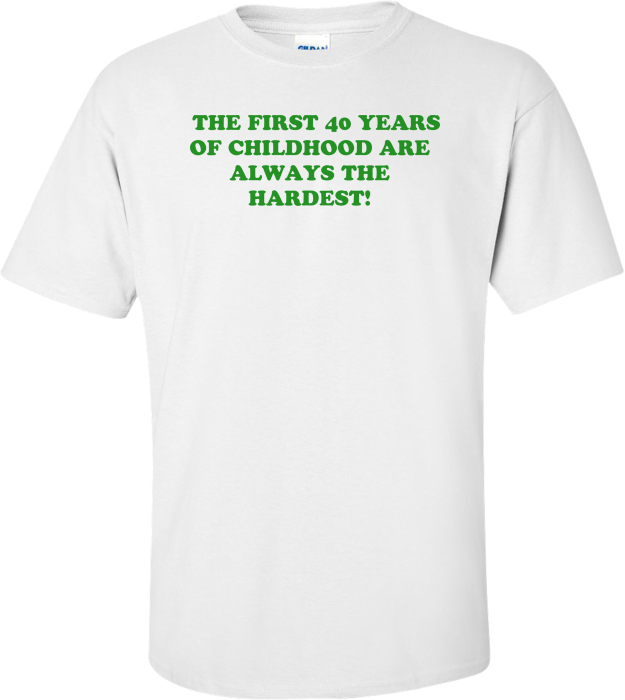   THE FIRST 40 YEARS OF CHILDHOOD ARE ALWAYS THE HARDEST! Shirt