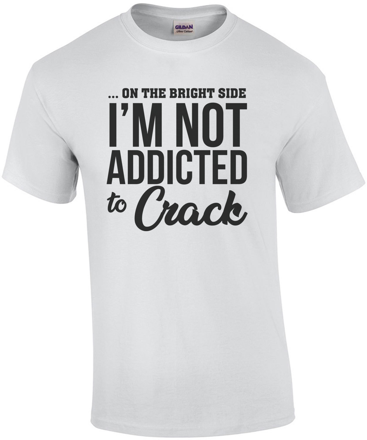 on the bright side I'm not addicted to crack - sarcastic t-shirt