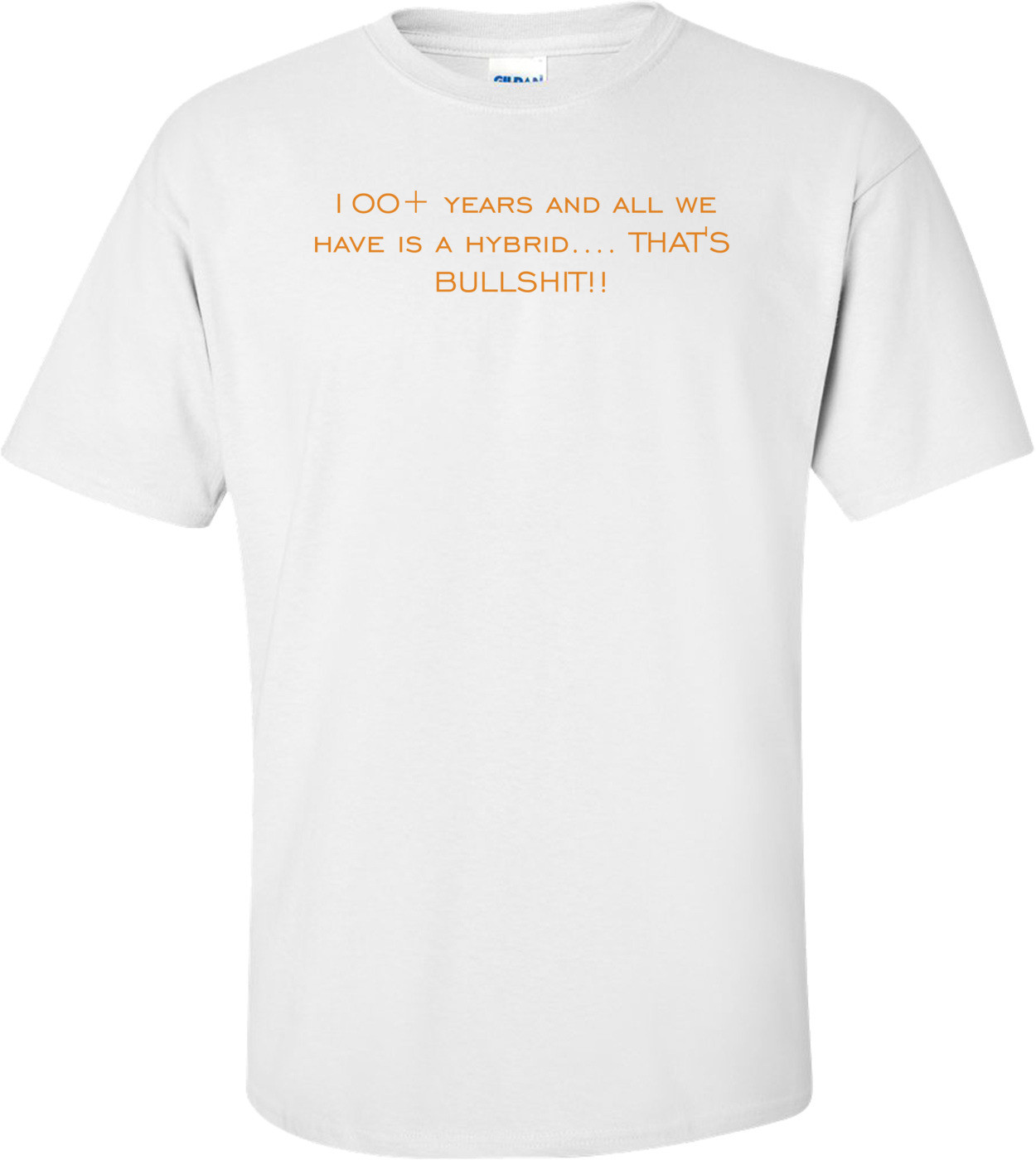 100+ years and all we have is a hybrid.... THAT'S BULLSHIT!! Shirt