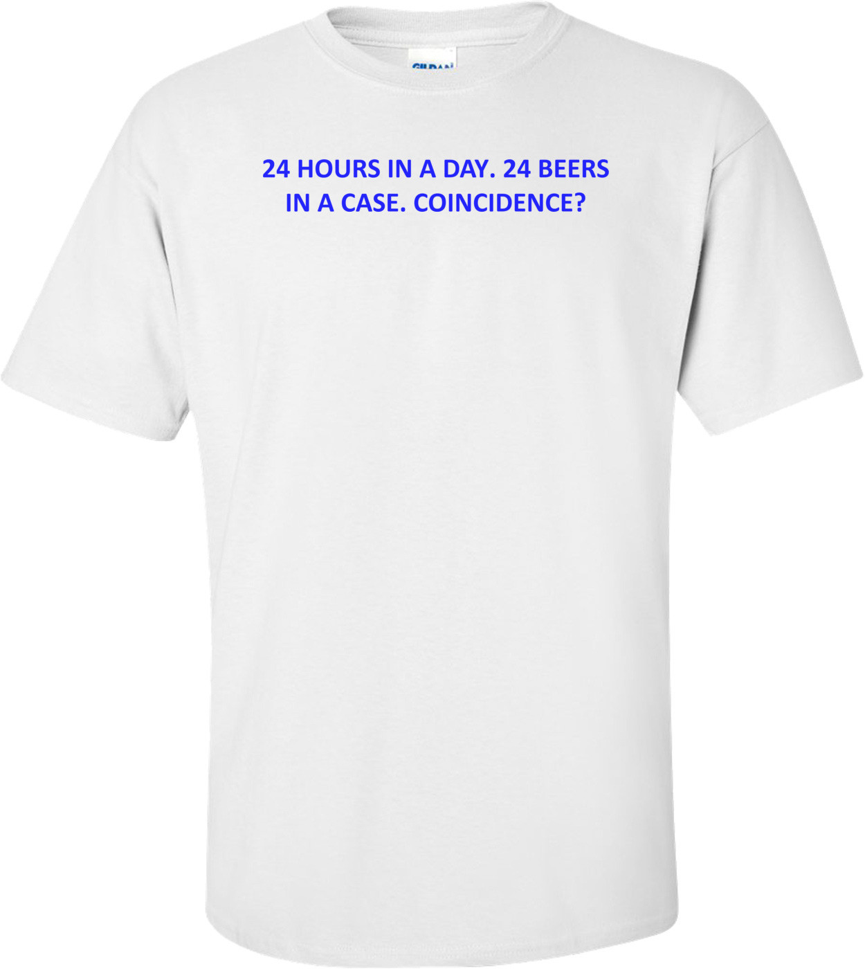 24 HOURS IN A DAY. 24 BEERS IN A CASE. COINCIDENCE? Shirt