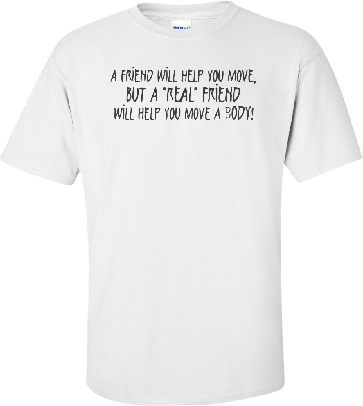 A Friend Will Help You Move But A Real Friend Will Help You Move A Body T-shirt