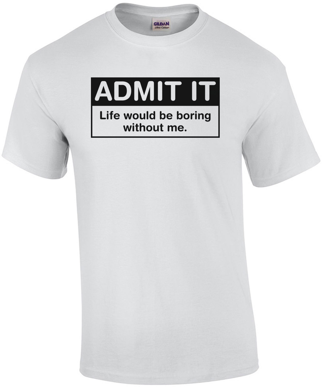 Admit It Life Would Be Boring Without Me T-Shirt
