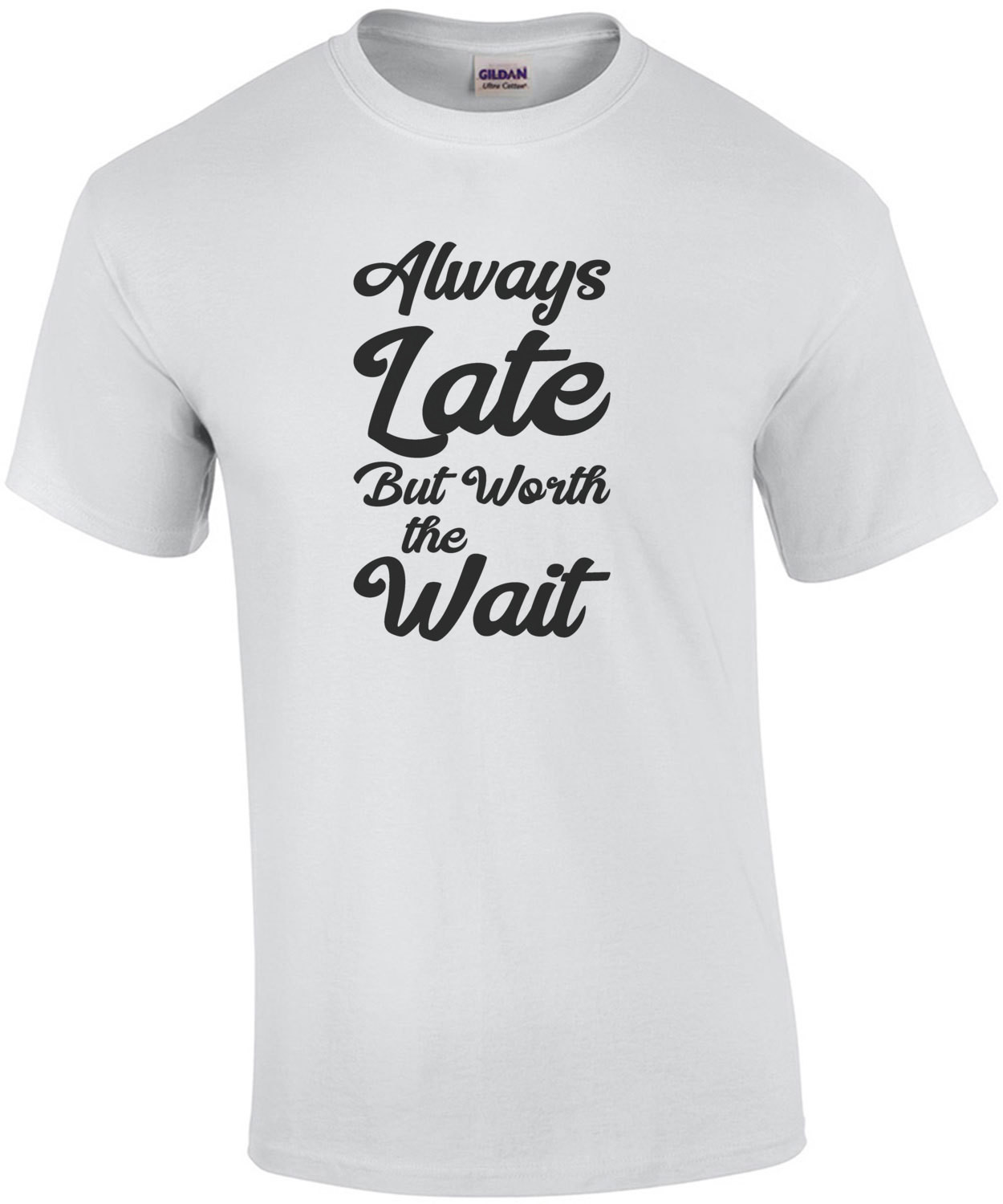 Always Late but worth the wait - funny t-shirt
