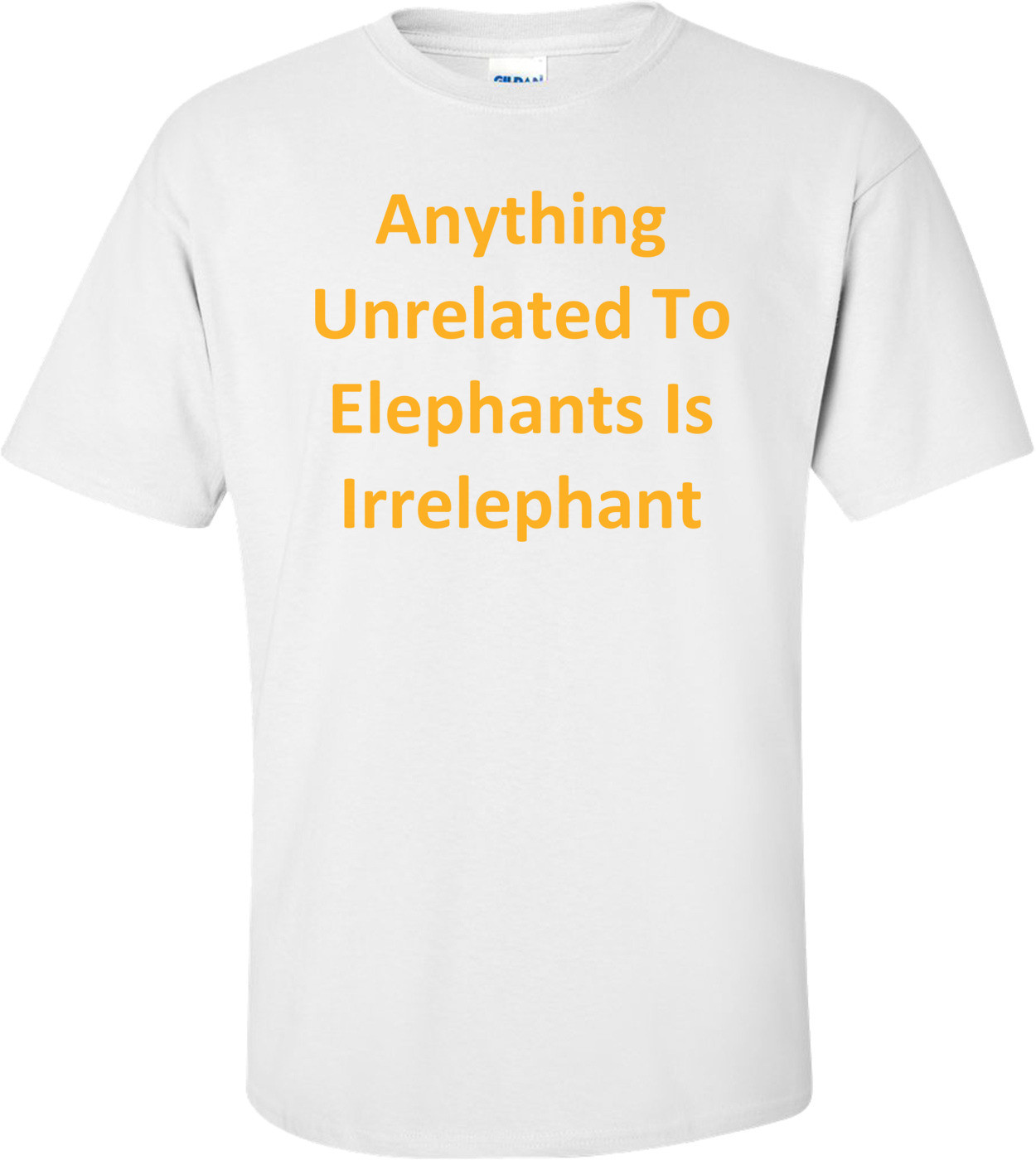 Anything Unrelated To Elephants Is Irrelephant T-Shirt