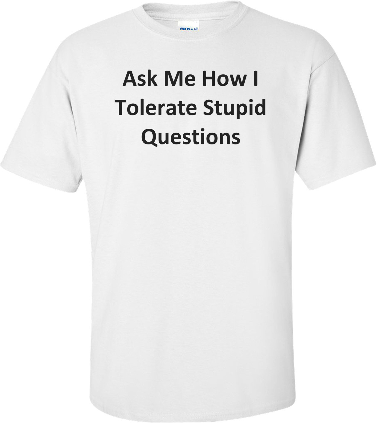 Ask Me How I Tolerate Stupid Questions T-Shirt