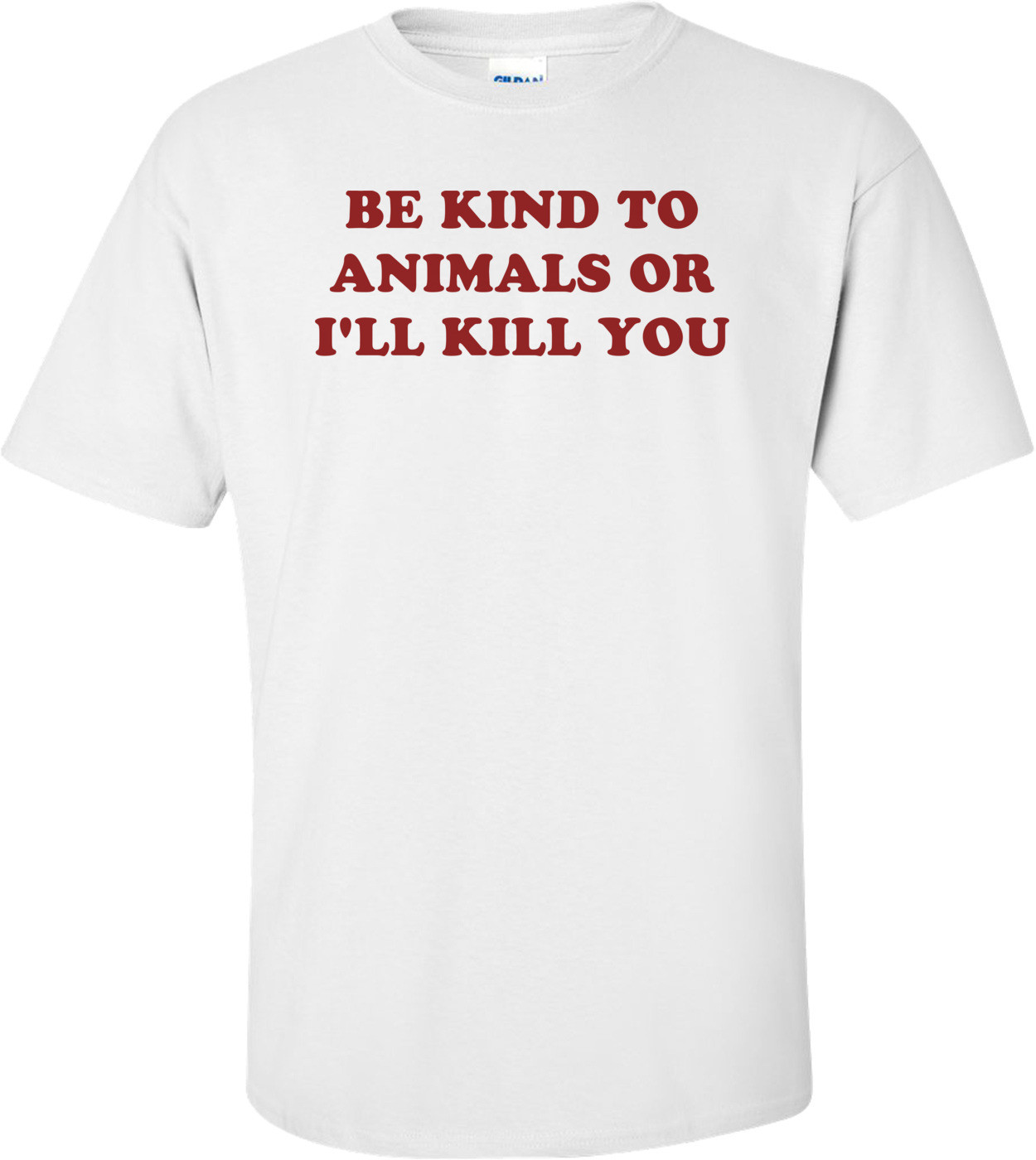 BE KIND TO ANIMALS OR I'LL KILL YOU Shirt
