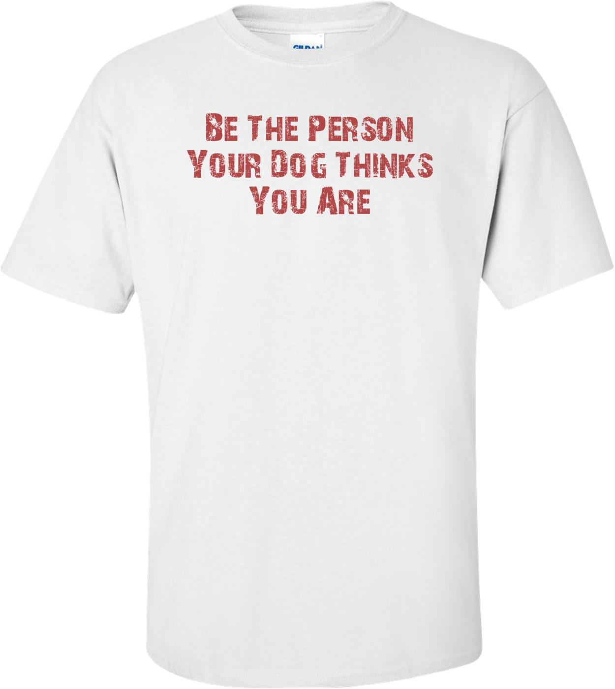 Be The Person Your Dog Thinks You Are T-Shirt