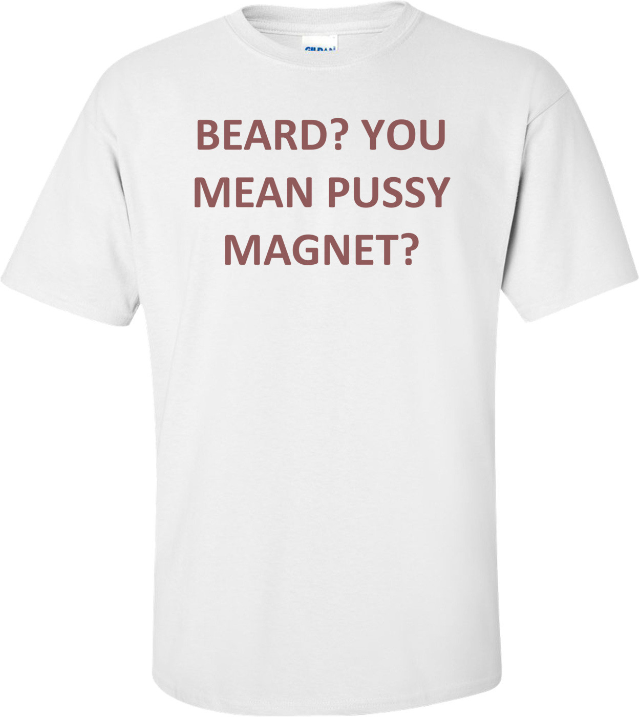 BEARD? YOU MEAN PUSSY MAGNET? Shirt