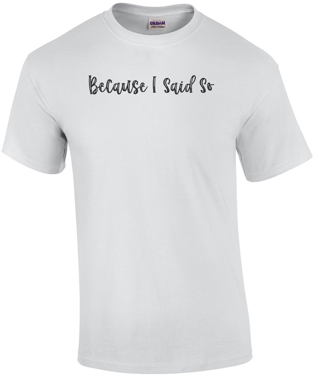 Because I Said So T-Shirt