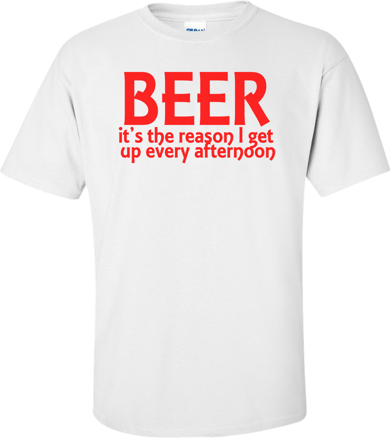Beer It's The Reason I Get Up Every Afternoon Funny Drinking Shirt