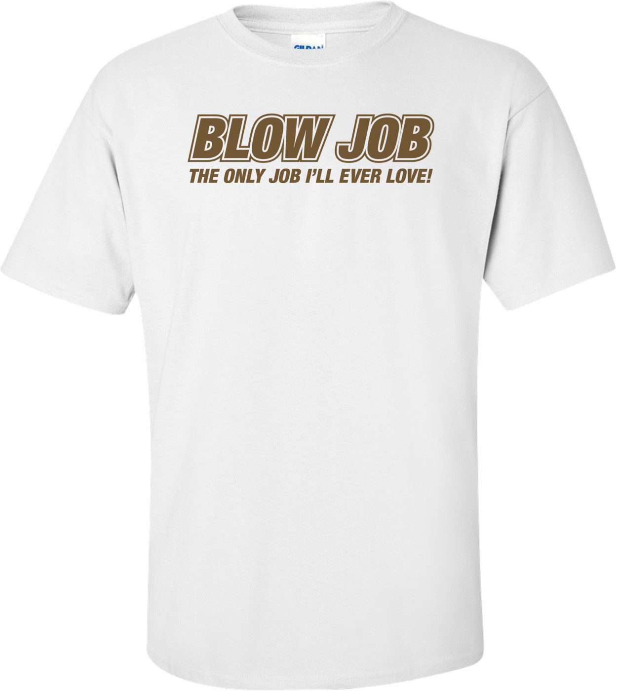 Blow Job The Only Job I'll Ever Love T-shirt