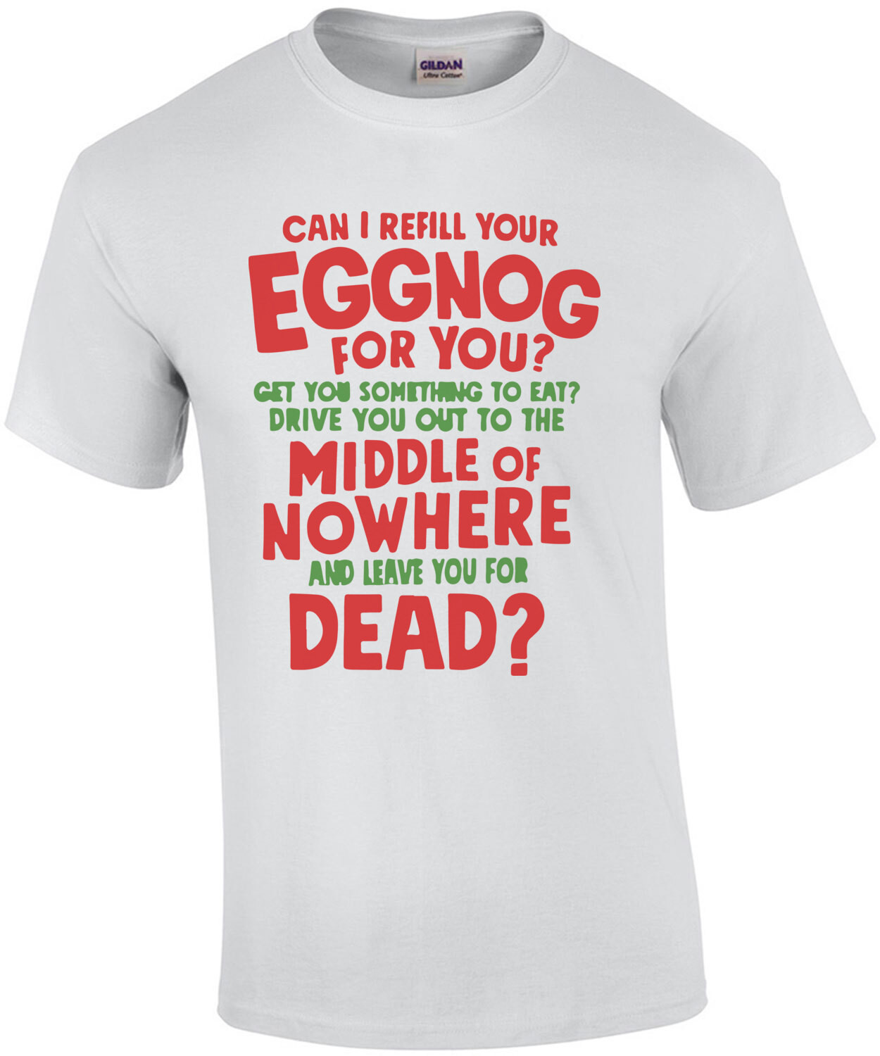 Can I refill your eggnog for you? Get you something to eat? Drive you out to the middle of nowhere and leave you for dead? - Christmas Vacation T-Shirt