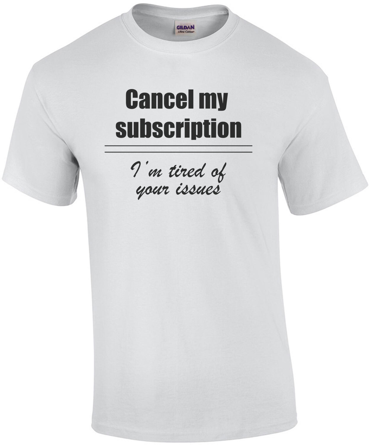 Cancel My Subscription, I'm Tired Of Your Issues T-Shirt