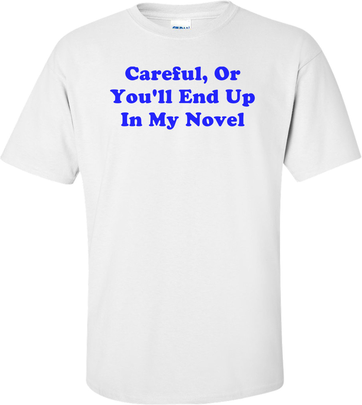 Careful, Or You'll End Up In My Novel T-Shirt