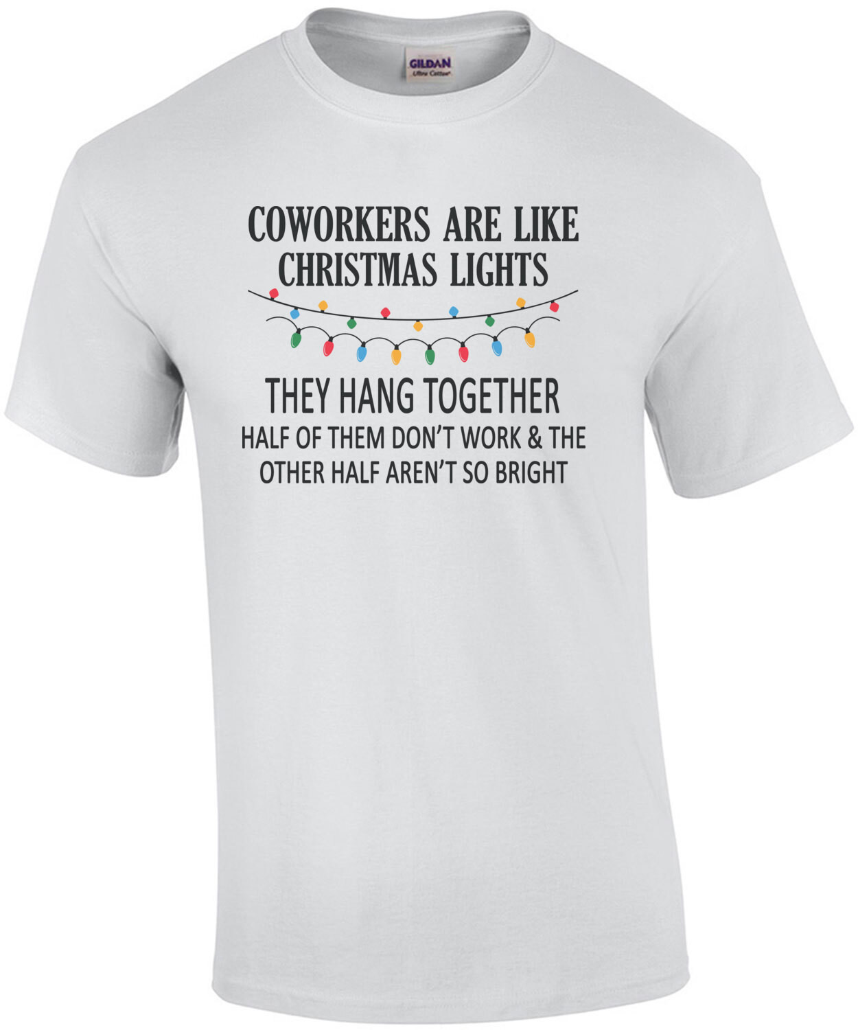 Coworkers are like Christmas lights - They hang together. Half of them don't work & the other half aren't so bright. Funny Christmas T-Shirt