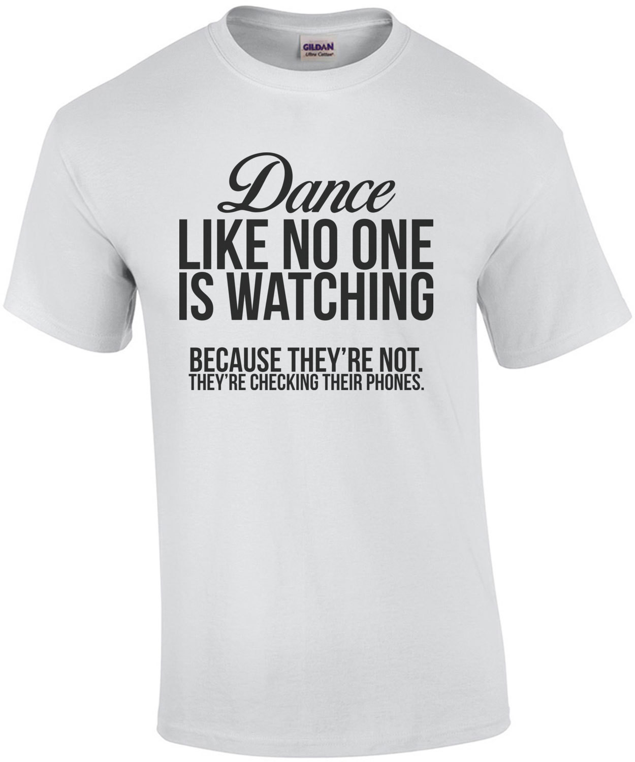 Dance Like No One Is Watching Because They're Not They're Checking Their Phone.