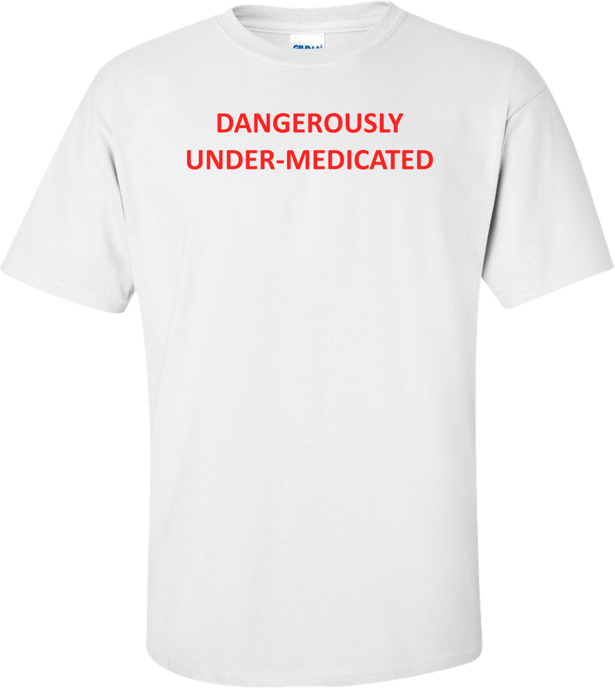 DANGEROUSLY UNDER-MEDICATED Shirt