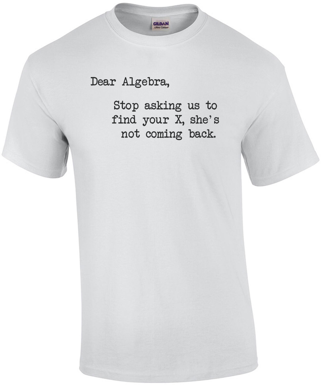 Dear Algebra, Stop Asking Us To Find Your X, She's Not Coming Back T-Shirt