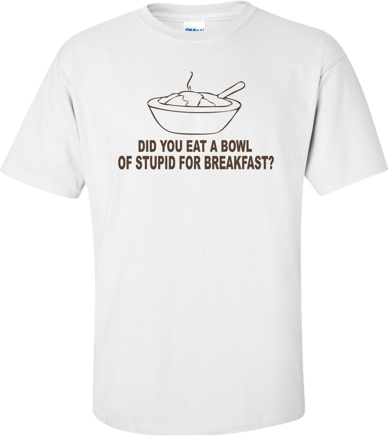 Did You Eat A Bowl Of Stupid For Breakfast Funny T-shirt