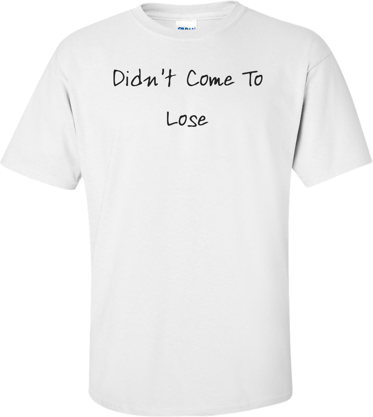 Didn't Come To Lose T-Shirt