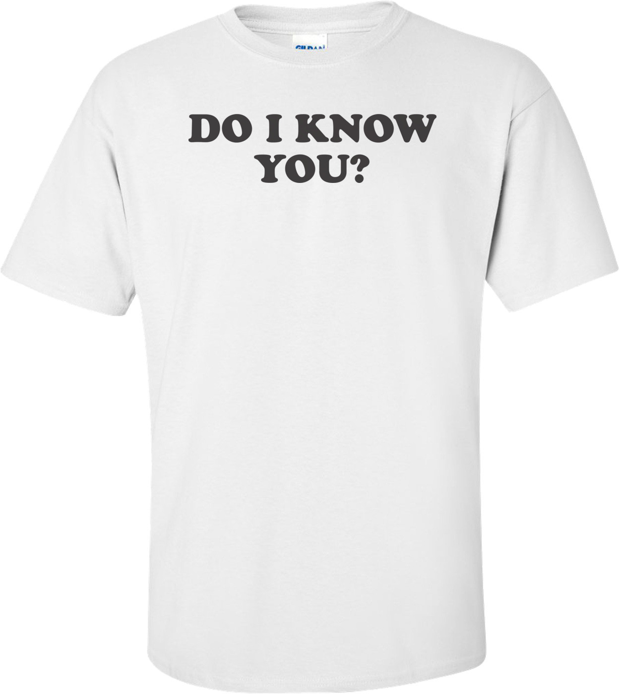 Do I Know You T-shirt