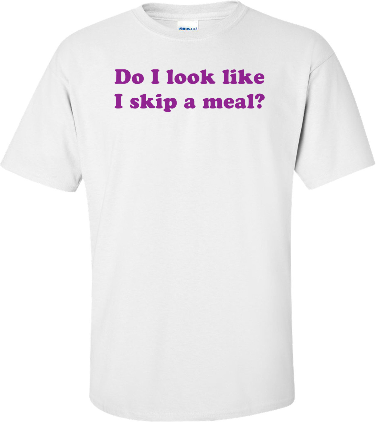 Do I look like I skip a meal? Shirt