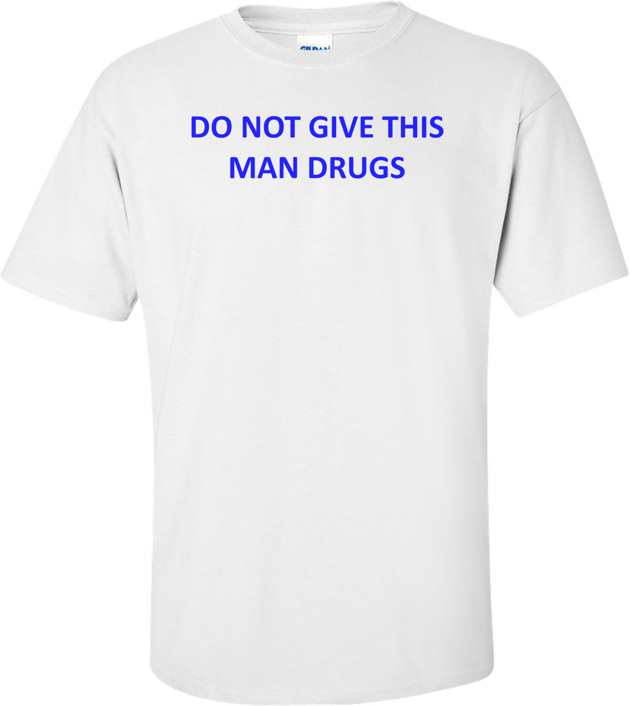 DO NOT GIVE THIS MAN DRUGS Shirt