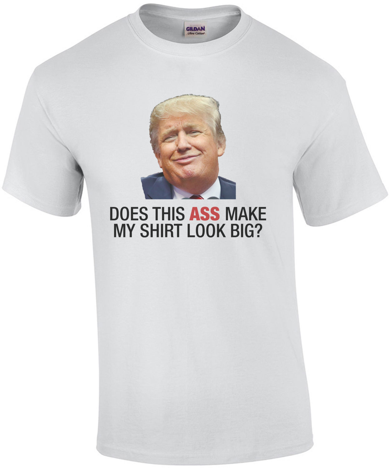 Does This Ass Make My Shirt Look Big? (Anti Trump)
