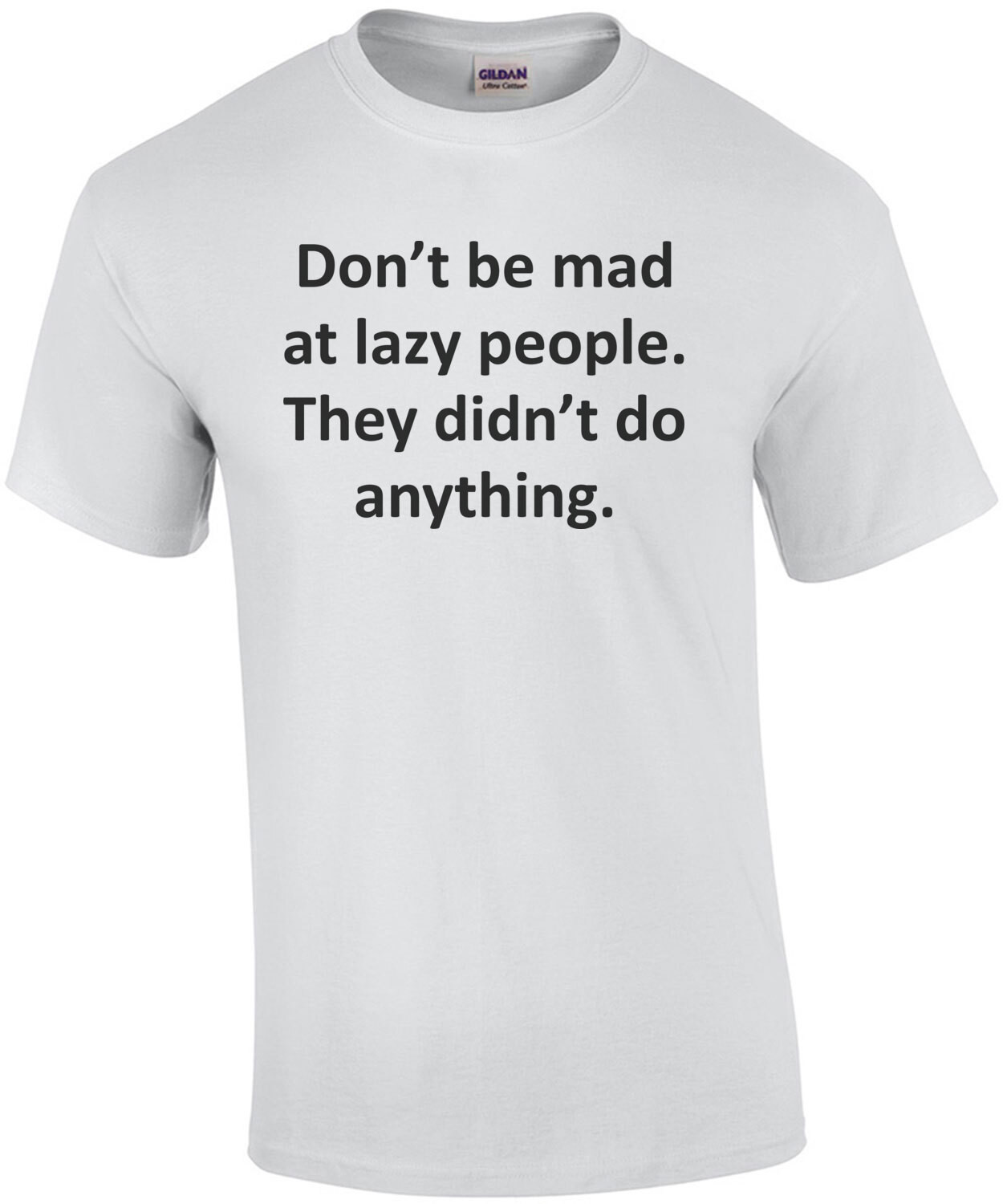 Don’t be mad at lazy people. They didn’t do anything. Funny sarcastic t-shirt